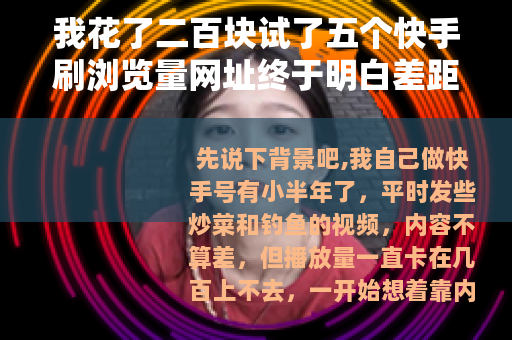 我花了二百块试了五个快手刷浏览量网址终于明白差距了