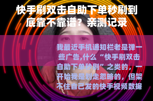 快手刷双击自助下单秒刷到底靠不靠谱？亲测记录