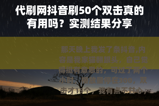 代刷网抖音刷50个双击真的有用吗？实测结果分享