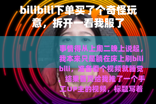 bilibili下单买了个奇怪玩意，拆开一看我服了