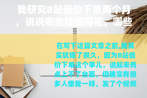我研究B站低价下单两个月，说说哪些钱值得花，哪些纯属浪费