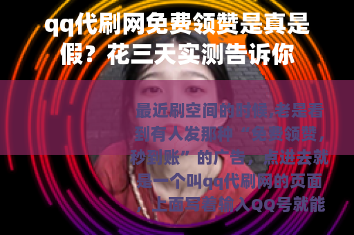 qq代刷网免费领赞是真是假？花三天实测告诉你