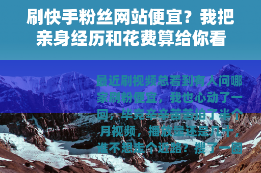 刷快手粉丝网站便宜？我把亲身经历和花费算给你看
