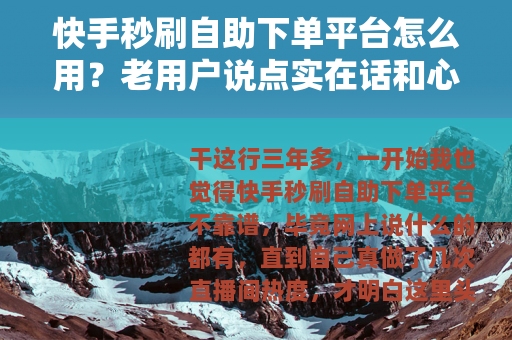快手秒刷自助下单平台怎么用？老用户说点实在话和心得