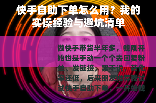 快手自助下单怎么用？我的实操经验与避坑清单