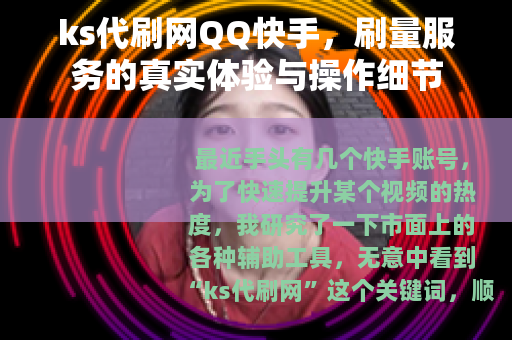 ks代刷网QQ快手，刷量服务的真实体验与操作细节