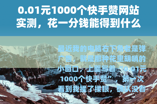 0.01元1000个快手赞网站实测，花一分钱能得到什么？
