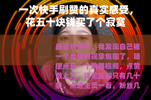 一次快手刷赞的真实感受，花五十块钱买了个寂寞