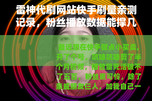 雷神代刷网站快手刷量亲测记录，粉丝播放数据能撑几天？