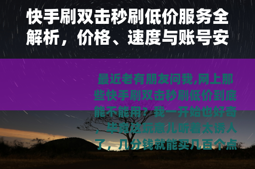 快手刷双击秒刷低价服务全解析，价格、速度与账号安全