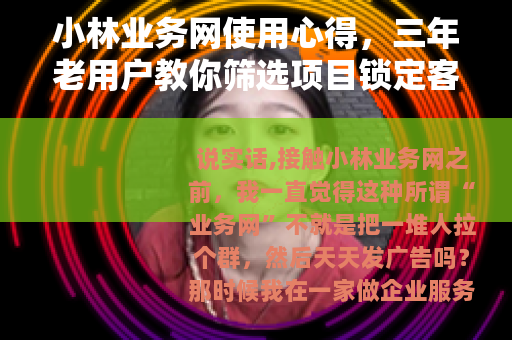 小林业务网使用心得，三年老用户教你筛选项目锁定客户
