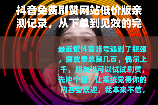抖音免费刷赞网站低价版亲测记录，从下单到见效的完整过程