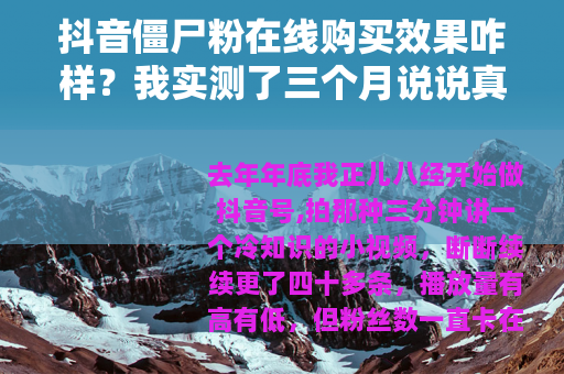 抖音僵尸粉在线购买效果咋样？我实测了三个月说说真实感受