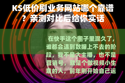 KS低价刷业务网站哪个靠谱？亲测对比后给你实话
