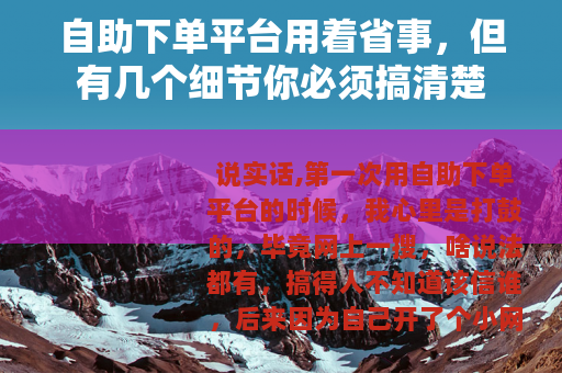 自助下单平台用着省事，但有几个细节你必须搞清楚