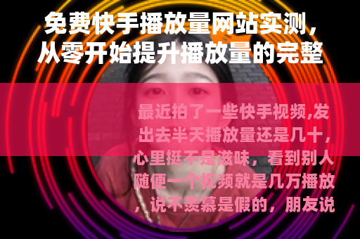 免费快手播放量网站实测,从零开始提升播放量的完整记录 免费快手播放量网站实测,从零开始提升播放量的完整记录