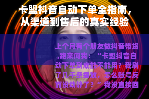 卡盟抖音自动下单全指南，从渠道到售后的真实经验
