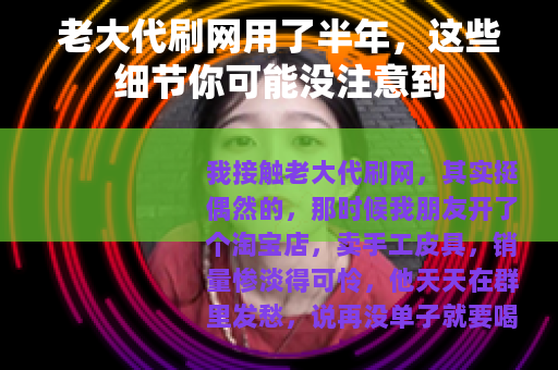 老大代刷网用了半年，这些细节你可能没注意到