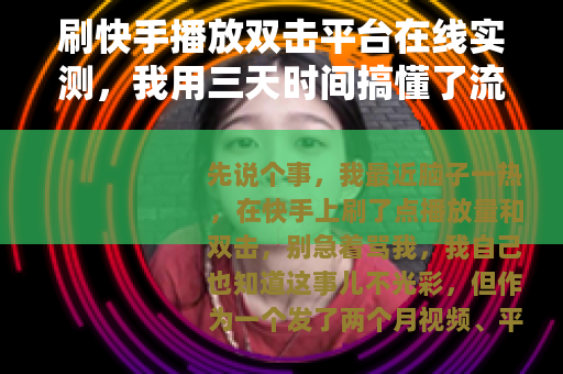 刷快手播放双击平台在线实测，我用三天时间搞懂了流量逻辑
