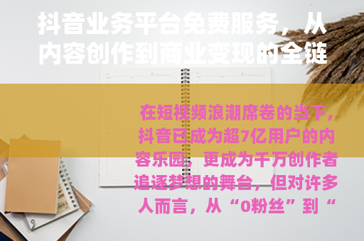 抖音业务平台免费服务，从内容创作到商业变现的全链路赋能指南