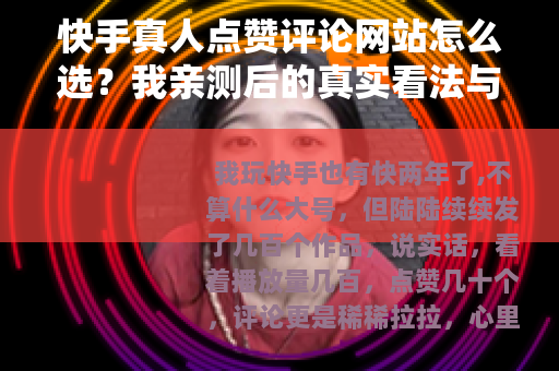 快手真人点赞评论网站怎么选？我亲测后的真实看法与建议