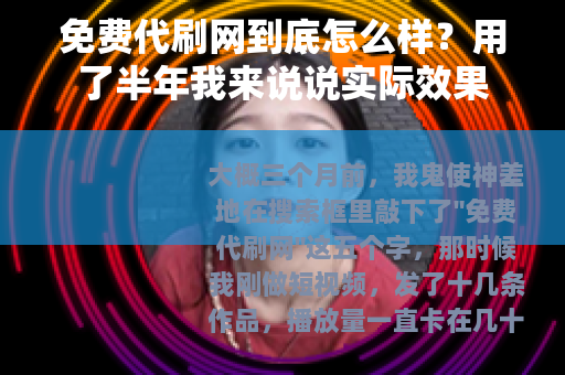 免费代刷网到底怎么样?用了半年我来说说实际效果 免费代刷网到底怎么样?用了半年我来说说实际效果