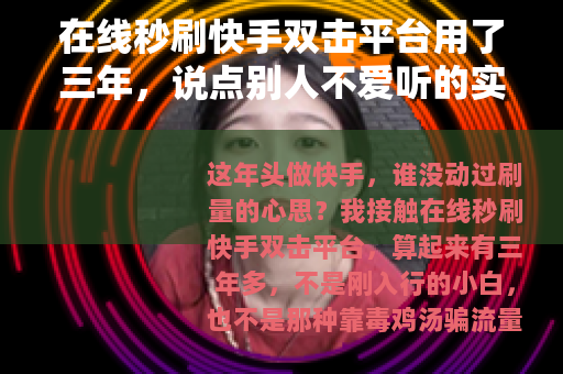 在线秒刷快手双击平台用了三年，说点别人不爱听的实话