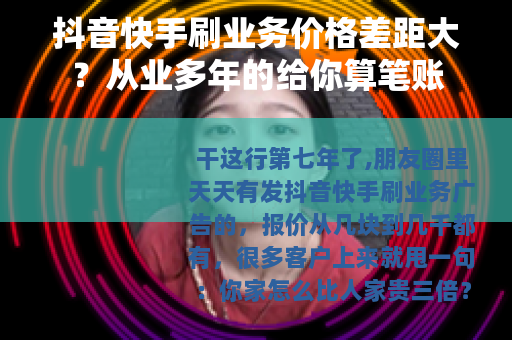 抖音快手刷业务价格差距大？从业多年的给你算笔账