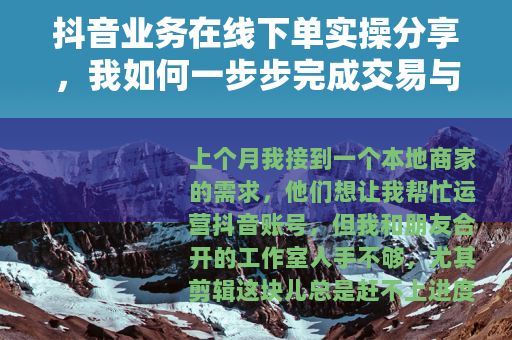 抖音业务在线下单实操分享,我如何一步步完成交易与交付 抖音业务在线下单实操分享,我如何一步步完成交易与交付