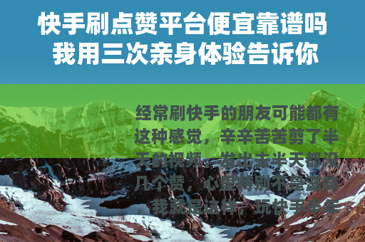 快手刷点赞平台便宜靠谱吗 我用三次亲身体验告诉你低价点赞效果