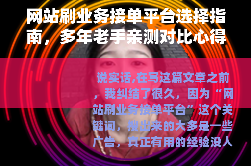网站刷业务接单平台选择指南，多年老手亲测对比心得分享