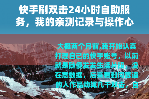 快手刷双击24小时自助服务，我的亲测记录与操作心得