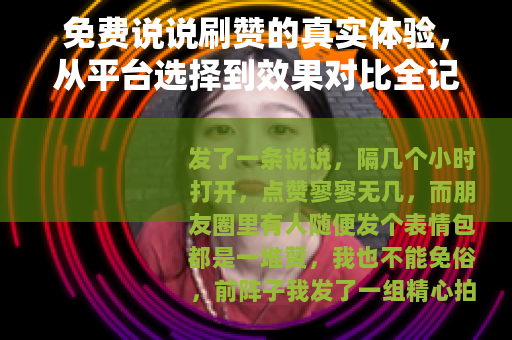 免费说说刷赞的真实体验，从平台选择到效果对比全记录