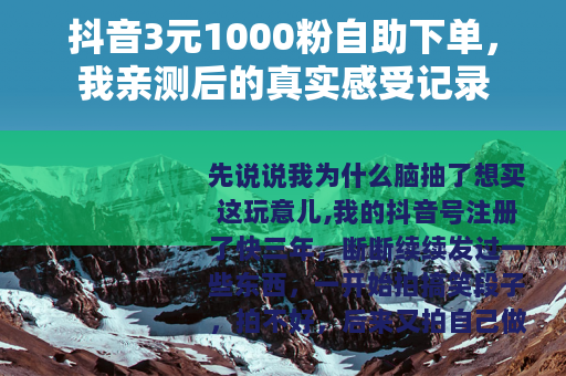 抖音3元1000粉自助下单,我亲测后的真实感受记录 抖音3元1000粉自助下单,我亲测后的真实感受记录