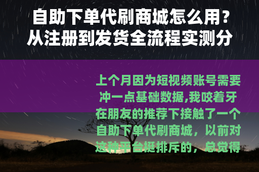 自助下单代刷商城怎么用？从注册到发货全流程实测分享