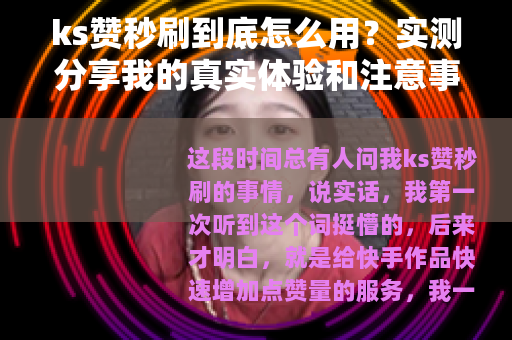 ks赞秒刷到底怎么用？实测分享我的真实体验和注意事项