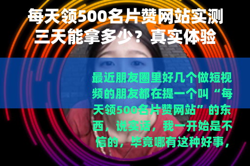 每天领500名片赞网站实测三天能拿多少？真实体验