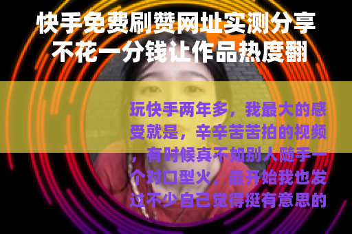 快手免费刷赞网址实测分享 不花一分钱让作品热度翻倍的秘密