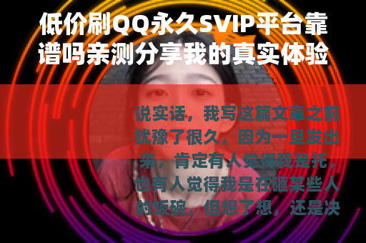 低价刷QQ永久SVIP平台靠谱吗亲测分享我的真实体验