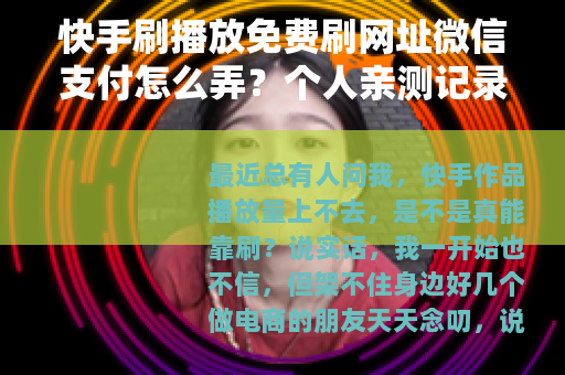 快手刷播放免费刷网址微信支付怎么弄？个人亲测记录分享
