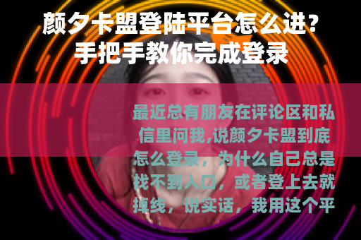 颜夕卡盟登陆平台怎么进？手把手教你完成登录