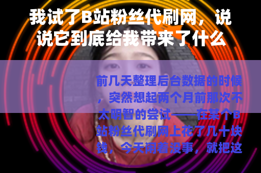 我试了B站粉丝代刷网，说说它到底给我带来了什么