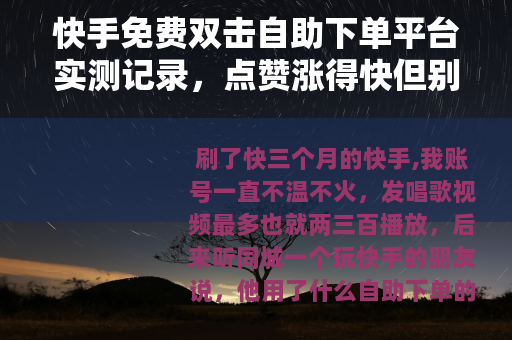 快手免费双击自助下单平台实测记录，点赞涨得快但别忽略这些细节