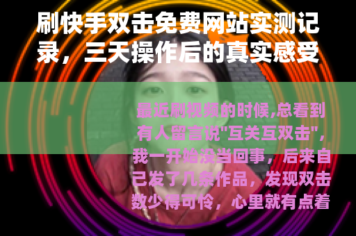 刷快手双击免费网站实测记录，三天操作后的真实感受