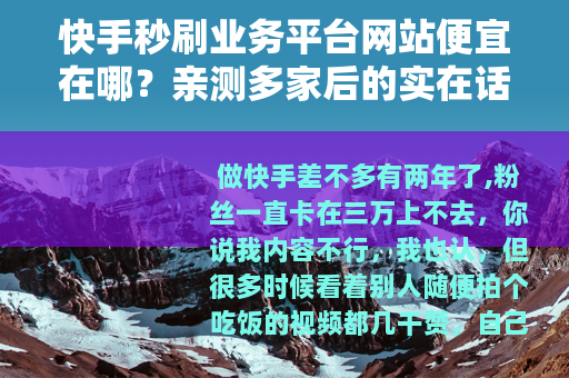 快手秒刷业务平台网站便宜在哪？亲测多家后的实在话