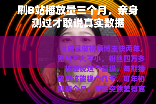 刷B站播放量三个月，亲身测过才敢说真实数据