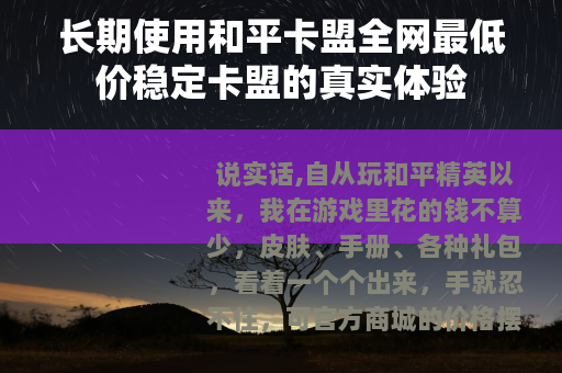 长期使用和平卡盟全网最低价稳定卡盟的真实体验