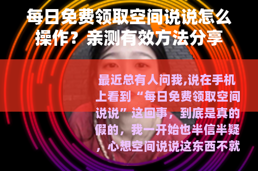 每日免费领取空间说说怎么操作？亲测有效方法分享