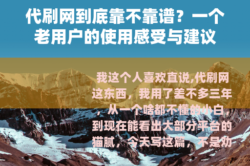 代刷网到底靠不靠谱？一个老用户的使用感受与建议