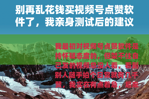 别再乱花钱买视频号点赞软件了，我亲身测试后的建议